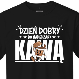T-shirt Unisex "Dzień dobry, bo napędzany kawą"