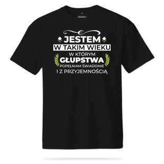 T-shirt Unisex "Jestem w takim wieku w którym głupstwa popełniam świadomie i z przyjemnością"