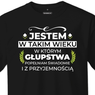 T-shirt Unisex "Jestem w takim wieku w którym głupstwa popełniam świadomie i z przyjemnością"