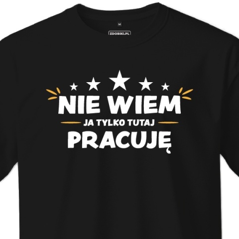 T-shirt Unisex "Nie wiem, ja tylko tutaj pracuję"